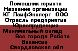 Помощник юриста › Название организации ­ КГ ЛайфЭксперт, ООО › Отрасль предприятия ­ Юриспруденция › Минимальный оклад ­ 45 000 - Все города Работа » Вакансии   . Свердловская обл.